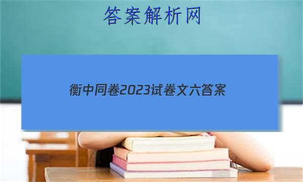 「衡中同卷2023试卷文六 答案」衡中同卷二轮专题答案