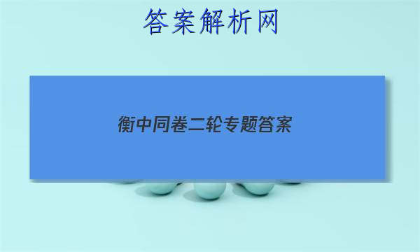「2023衡中同卷二轮专题 答案」衡中同卷二轮专题答案