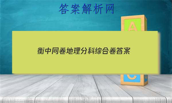 「2023衡中同卷地理分科综合卷
答案」衡水金卷先享题分科综合卷地理