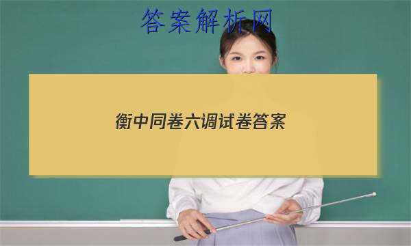「2023衡中同卷六调试卷答案
」衡中同卷期末考试答案