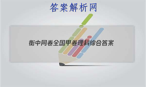 「2023衡中同卷全国甲卷理科综合 答案」衡中同卷·周测卷答案