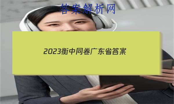 「2023衡中同卷广东省
答案」衡中同卷广东押题卷2023