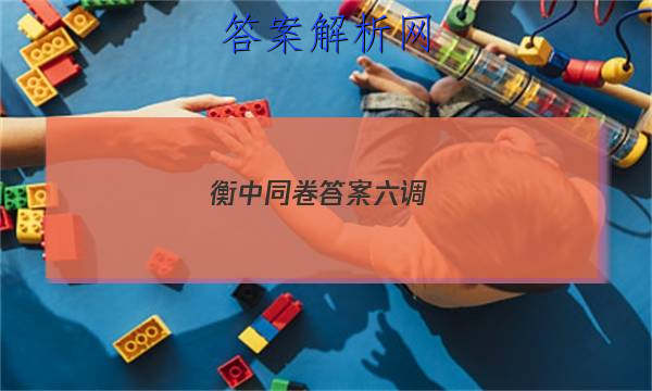 「2023衡中同卷答案六调 」衡中同卷五调答案
