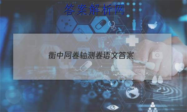 「2023衡中同卷轴测卷语文答案 」衡中同卷全国押题卷语文