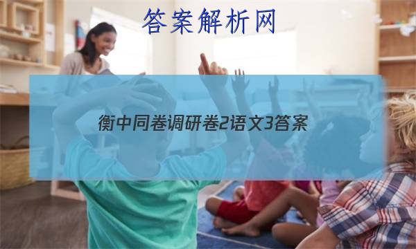 「2023衡中同卷调研卷2语文3
答案」衡中同卷调研卷语文三