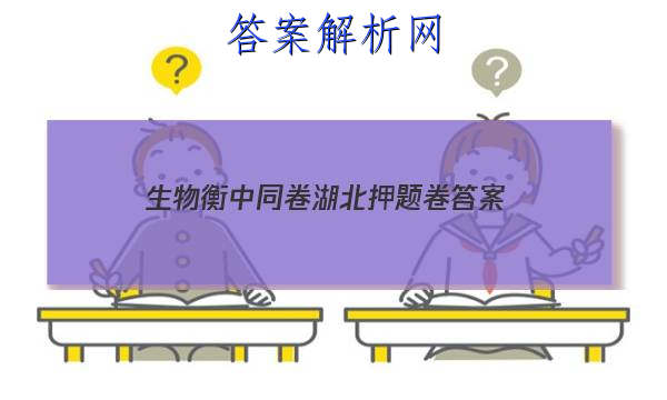 「2023生物衡中同卷湖北押题卷 答案」卷练衡中生物答案