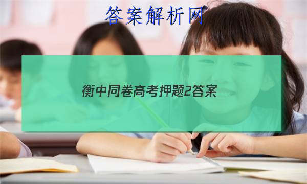 「2023衡中同卷高考押题2
答案」衡中同卷押题卷二