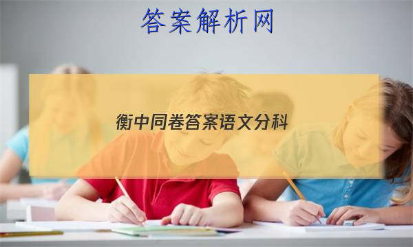 「2023衡中同卷答案语文分科 」衡中同卷语文单元检测卷答案