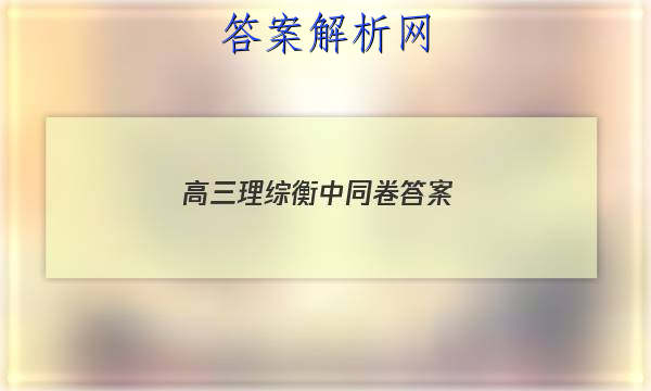 「2023高三理综衡中同卷
答案」衡水中学高三理综试卷及答案