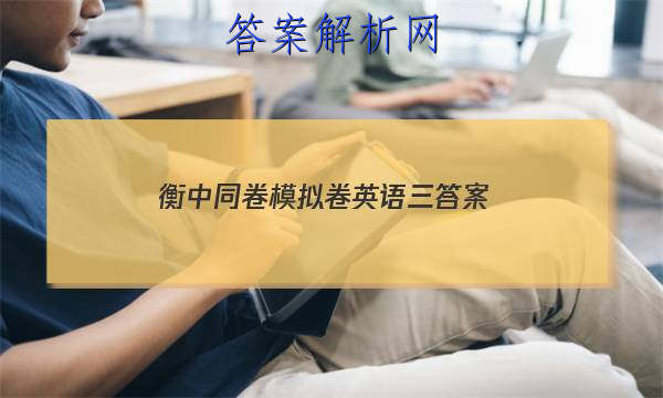 「2023衡中同卷模拟卷英语三 答案」衡中同卷英语试题二