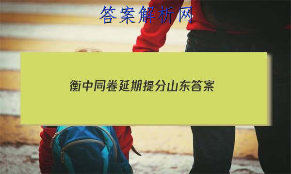 「2023衡中同卷延期提分山东 答案」衡中同卷山东专版答案