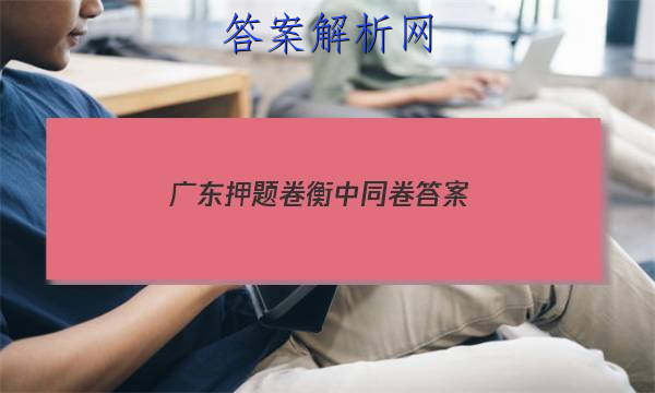 「2023广东押题卷衡中同卷 答案」衡中同卷专题卷答案
