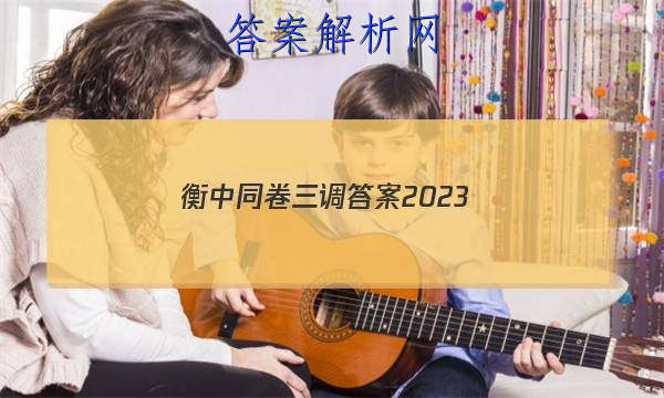 「衡中同卷三调答案2023
」衡中同卷押题卷2023