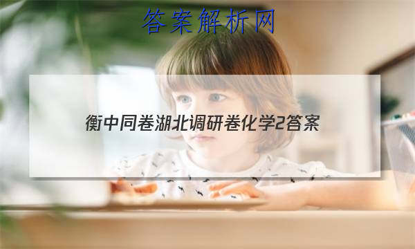 「2023衡中同卷湖北调研卷化学2答案」衡中同卷湖北调研卷生物