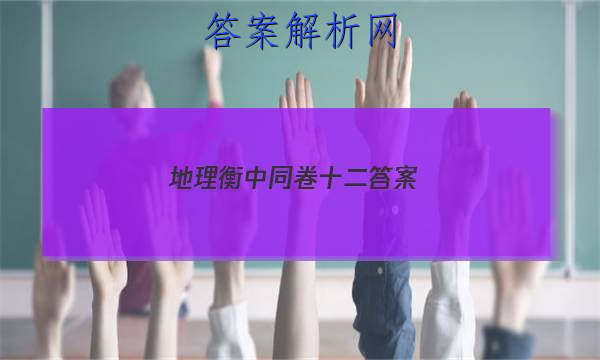 「2023地理衡中同卷十二答案」衡中学案地理答案