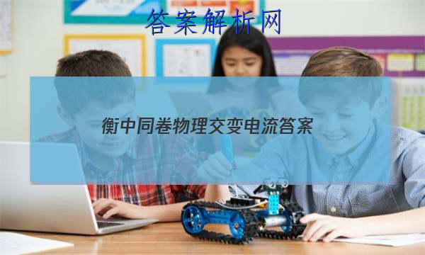 「2023衡中同卷物理交变电流 答案」物理衡中同卷试题