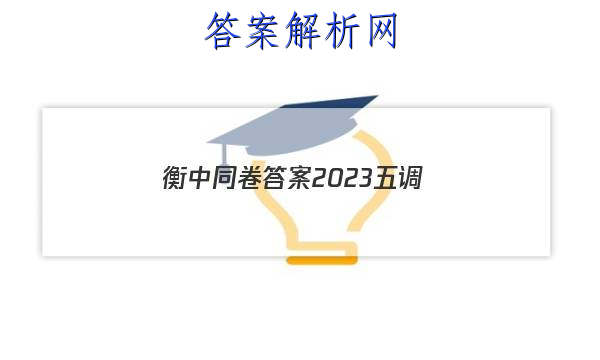 「衡中同卷答案2023五调
」衡中同卷2023七调答案