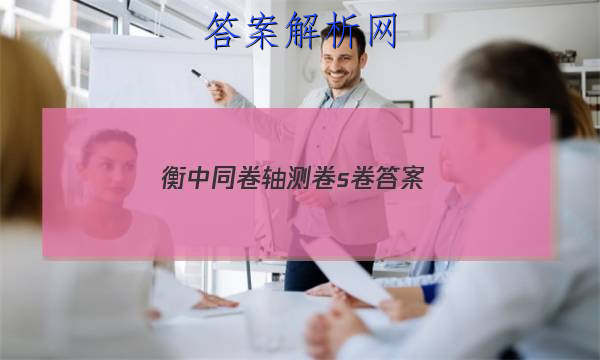 「2023衡中同卷轴测卷s卷 答案」衡中同卷专题卷答案