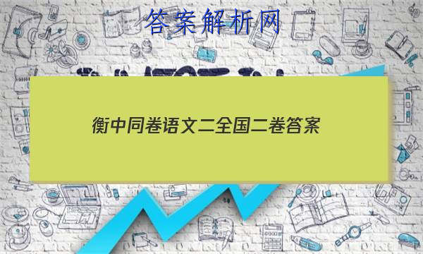 「2023衡中同卷语文二全国二卷 答案」全国二卷的语文答案及解析