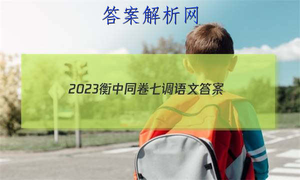 「2023衡中同卷七调语文
答案」衡中同卷押题卷语文二