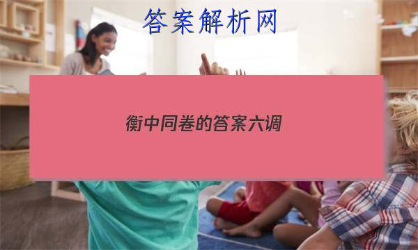 「2023衡中同卷的答案六调 」衡中同卷四调