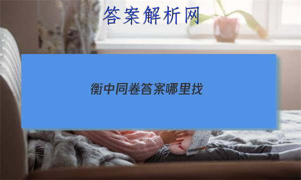 「2023衡中同卷答案哪里找
」衡中同卷答案汇总官网