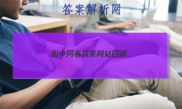 「2023衡中同卷答案网站四调 」衡中同卷高三四调