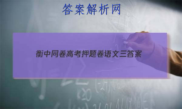 「2023衡中同卷高考押题卷语文三 答案」衡中同卷高三一轮答案语文