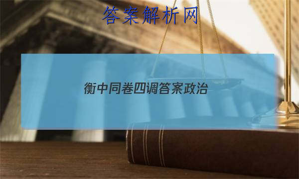 「2023衡中同卷四调答案政治 」衡中同卷高三政治答案