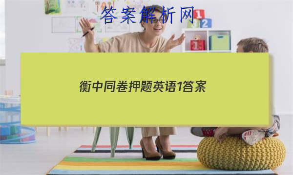 「2023衡中同卷押题英语1
答案」衡中同卷新高考押题卷