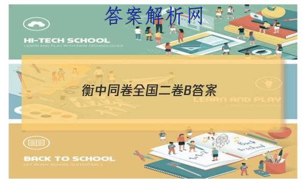 「2023衡中同卷全国二卷B
答案」衡水金卷全国二卷B类卷答案