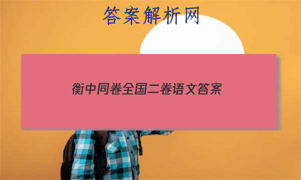 「2023衡中同卷全国二卷语文
答案」衡中同卷新高考版语文答案