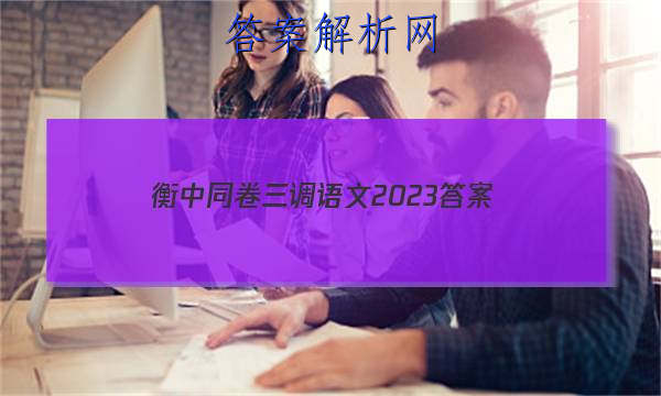 「衡中同卷三调语文2023
答案」衡中同卷语文三2023