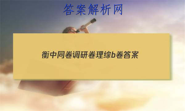 「2023衡中同卷调研卷理综b卷 答案」衡中同卷调研卷全国一卷B理综