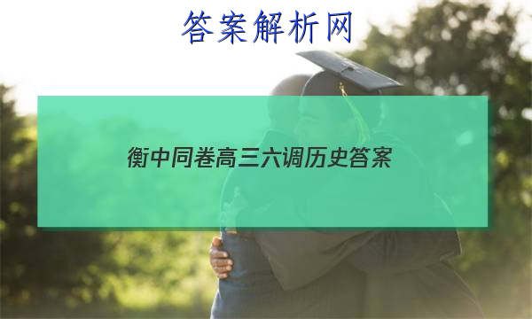 「2023衡中同卷高三六调历史
答案」衡中同卷2023-2023高三六调