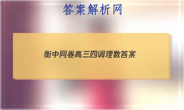 「2023衡中同卷高三四调理数 答案」衡中同卷高三七调理综
