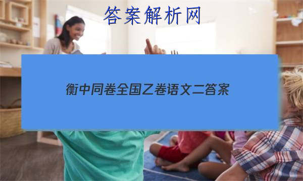「2023衡中同卷全国乙卷语文二 答案」衡中同卷押题卷二语文