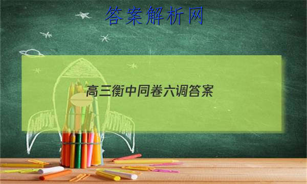 「2023高三衡中同卷六调
答案」高三三调衡中同卷