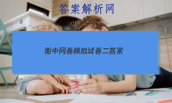 「2023衡中同卷模拟试卷二
答案」衡中同卷单元测试卷