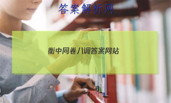 「2023衡中同卷八调先享题网站
」衡中同卷押题卷二