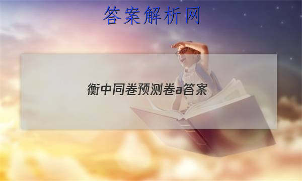 「2023衡中同卷预测卷a 答案」衡中同卷·周测卷答案