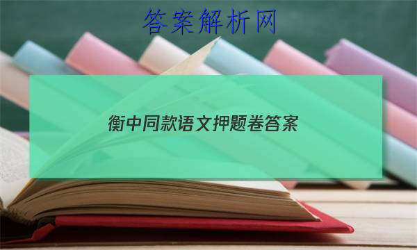「2023衡中同款语文押题卷
答案」2023届衡中同卷全国押题卷(一)语文答案