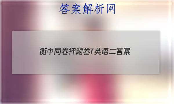 「2023衡中同卷押题卷T英语二 答案」衡中同卷单元检测卷答案英语