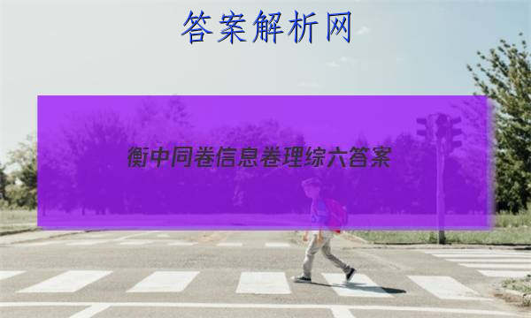 「2023衡中同卷信息卷理综六 答案」衡中同卷专题卷答案