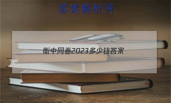 「衡中同卷2023多少钱
答案」衡中同卷2023-2023答案免费网站