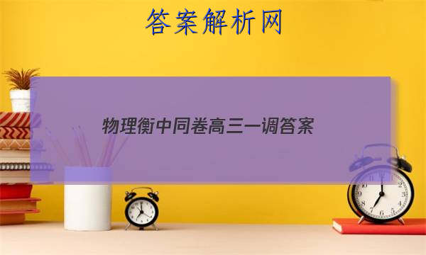 「2023物理衡中同卷高三一调
答案」衡中同卷物理高三一轮周测卷