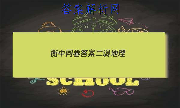 「2023衡中同卷答案二调地理 」衡中同卷高三地理