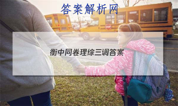 「2023衡中同卷理综三调 答案」衡中同卷高三一调答案