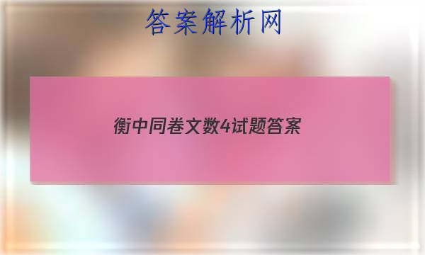 「2023衡中同卷文数4试题
答案」高三数学衡中同卷