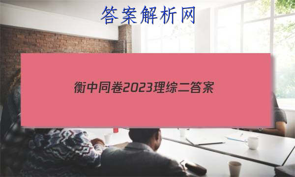 「衡中同卷2023理综二
答案」2023衡中同卷分科综合卷二